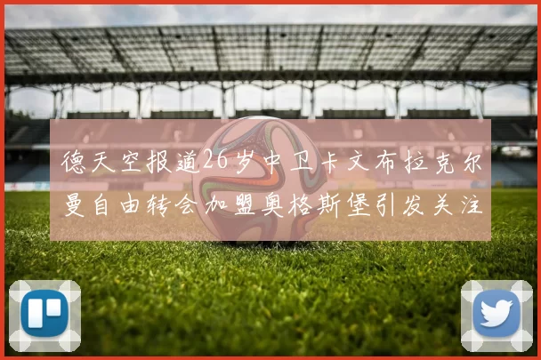 德天空报道26岁中卫卡文布拉克尔曼自由转会加盟奥格斯堡引发关注