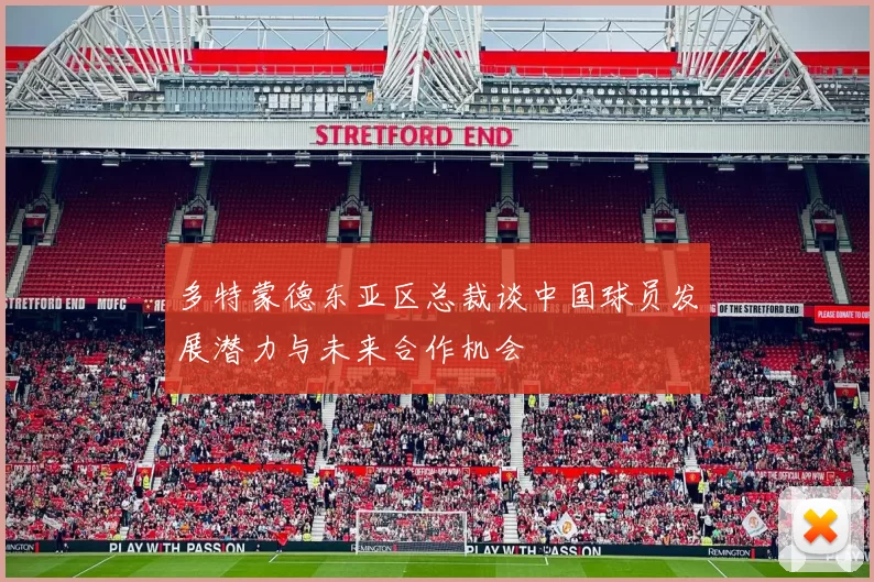 多特蒙德东亚区总裁谈中国球员发展潜力与未来合作机会