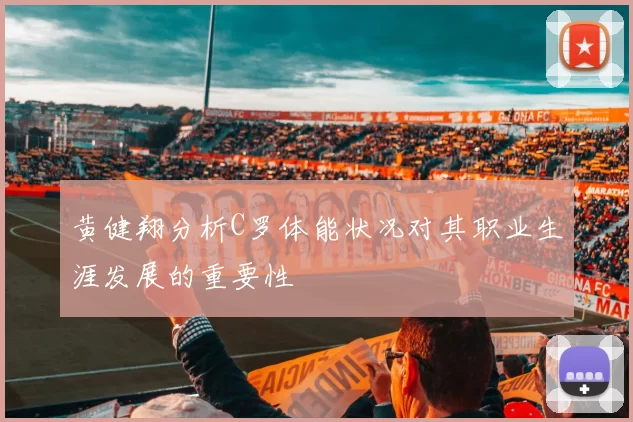 黄健翔分析C罗体能状况对其职业生涯发展的重要性